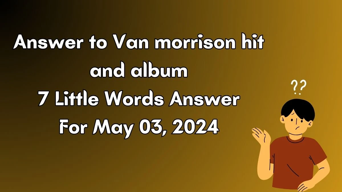 Answer to Van morrison hit and album 7 Little Words May 03, 2024 Edition