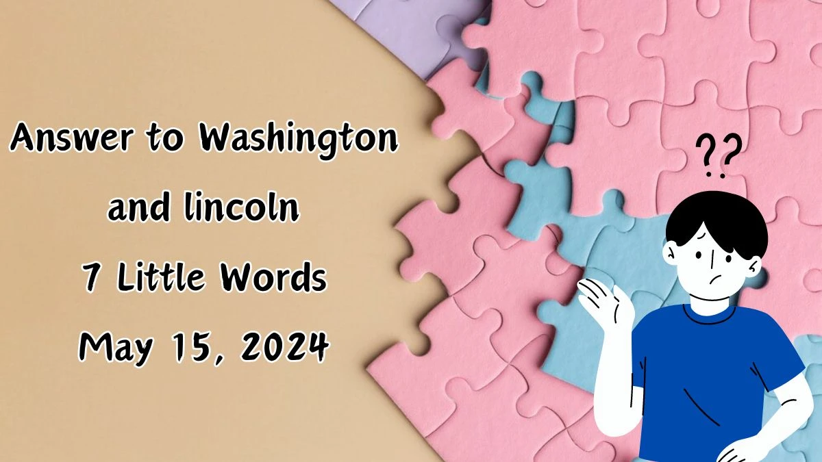 Answer to Washington and lincoln 7 Little Words May 15, 2024 Edition