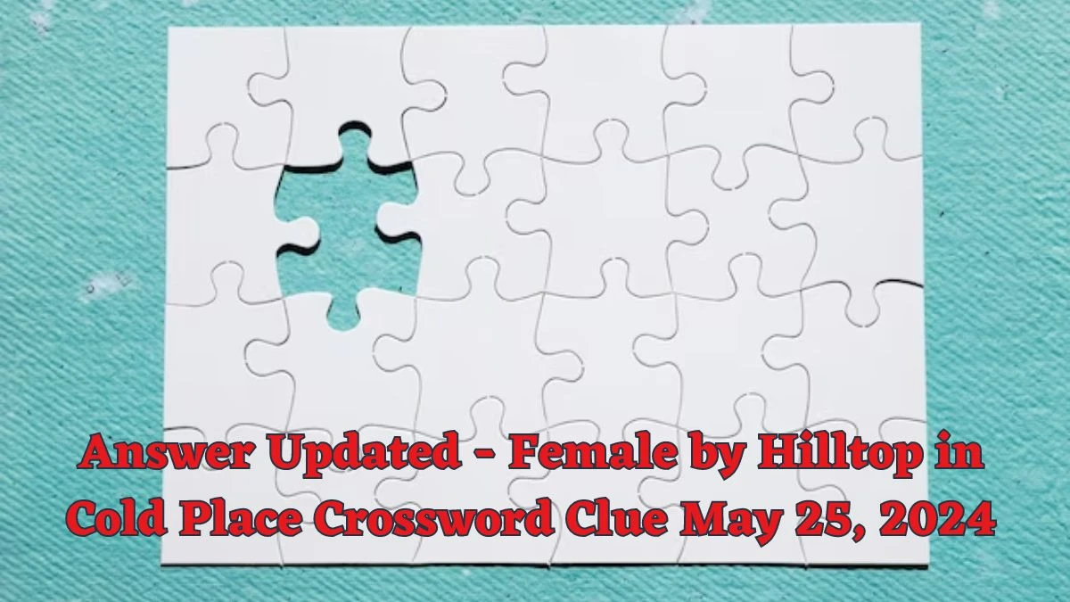 Answer Updated Female by Hilltop in Cold Place Crossword Clue May 25