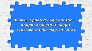 Answer Updated - Say not the ... nought availeth (Clough) Crossword Clue May 29, 2024