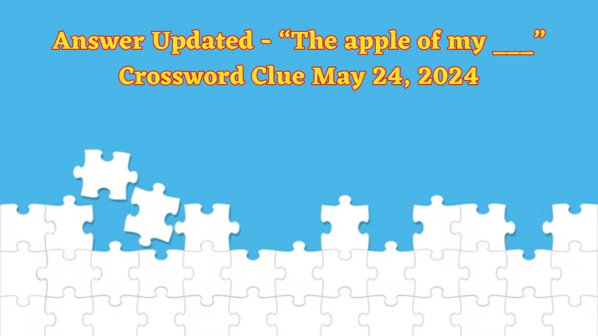 Answer Updated - “The apple of my ___” Crossword Clue May 24, 2024