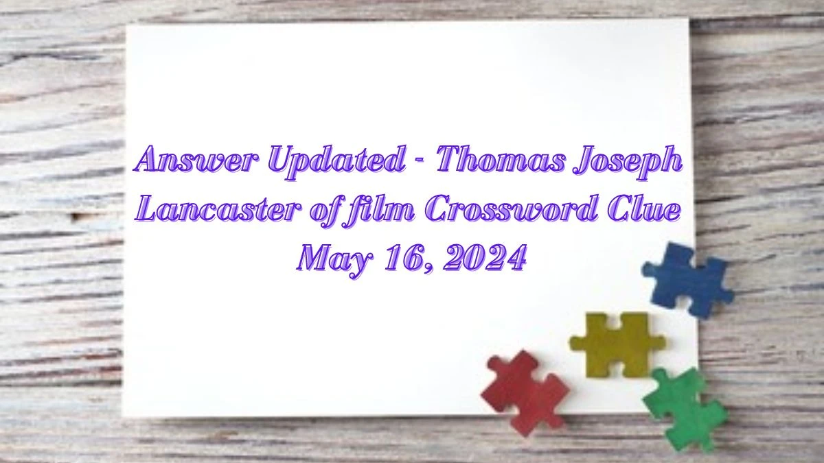 Answer Updated - Thomas Joseph Lancaster of film Crossword Clue May 16, 2024