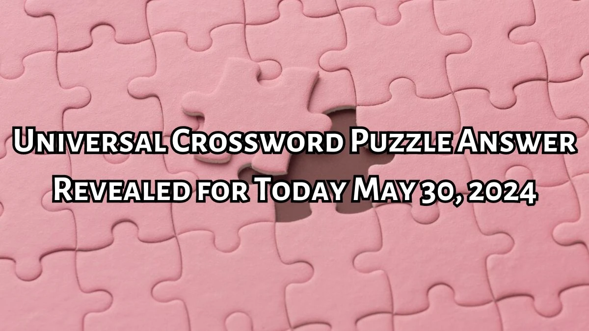 Answer Upgraded for Today’s Universal Crossword Make more youthful via CGI Puzzle (May 30, 2024)