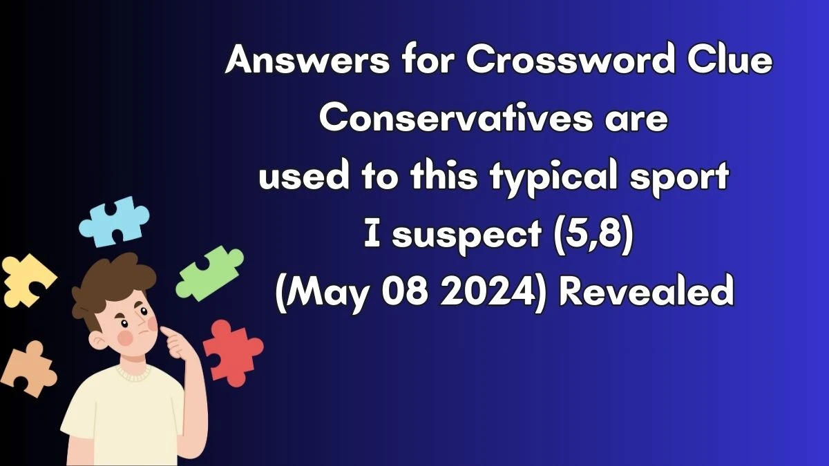 Answers for Crossword Clue Conservatives are used to this typical sport I suspect (5,8) (May 08 2024) Revealed