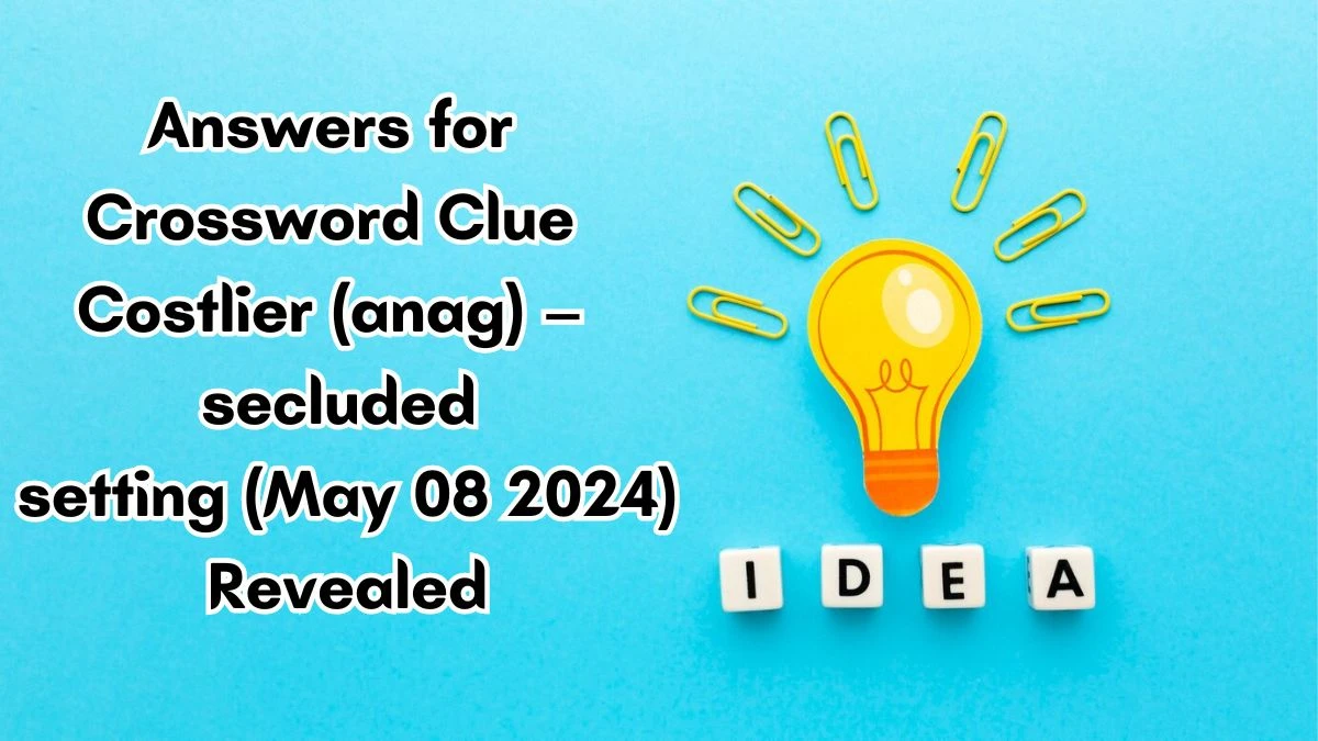 Answers for Crossword Clue Costlier (anag) – secluded setting (May 08 2024) Revealed