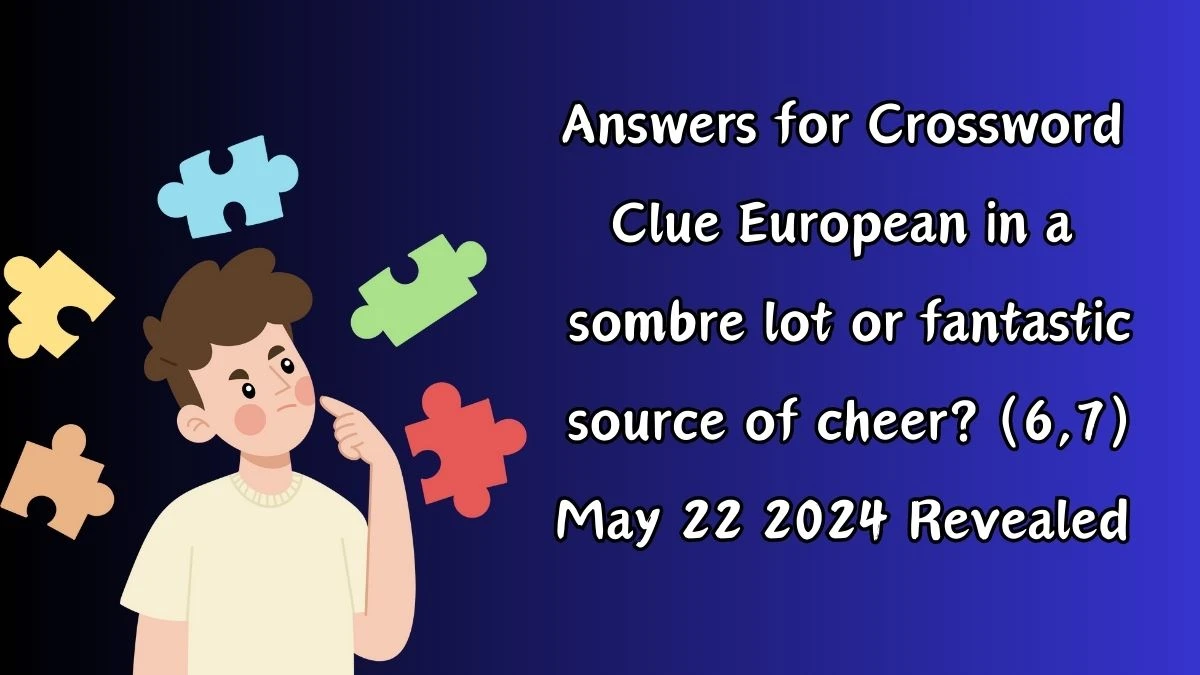 Answers for Crossword Clue European in a sombre lot or fantastic source of cheer? (6,7) May 22 2024 Revealed