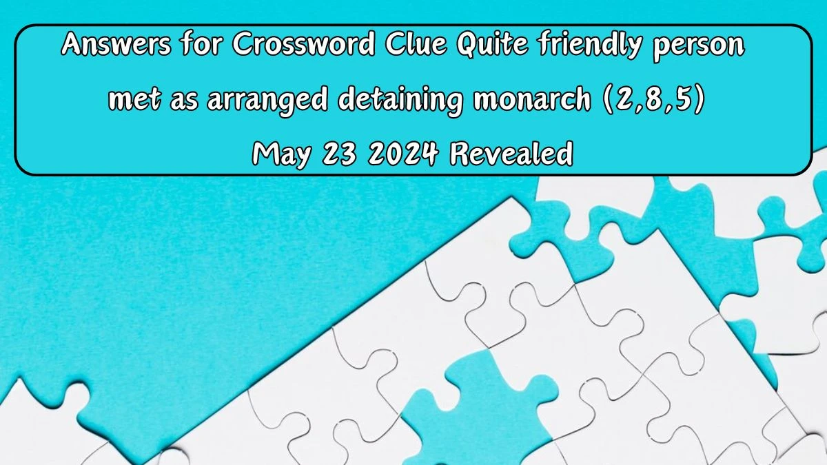 Answers for Crossword Clue Quite friendly person met as arranged detaining monarch (2,8,5) May 23 2024 Revealed