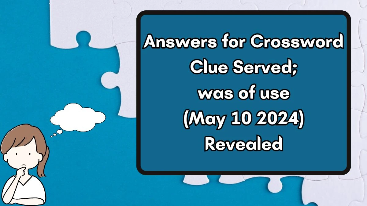 Answers for Crossword Clue Served; was of use (May 10 2024) Revealed