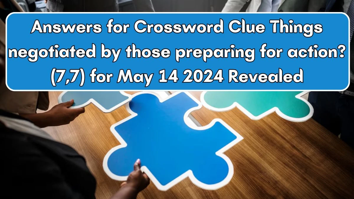 Answers for Crossword Clue Things negotiated by those preparing for action? (7,7) for May 14 2024 Revealed