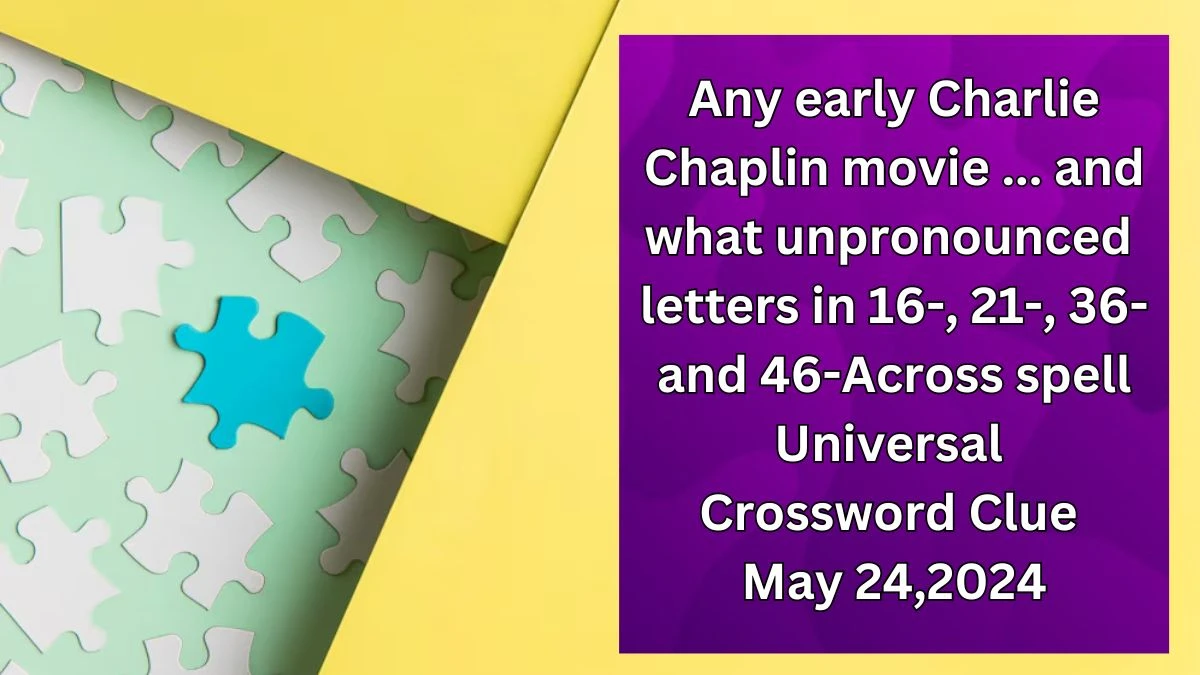 Any early Charlie Chaplin movie ... and what unpronounced letters in 16-, 21-, 36- and 46-Across spell Universal Crossword Clue as of May 24,2024
