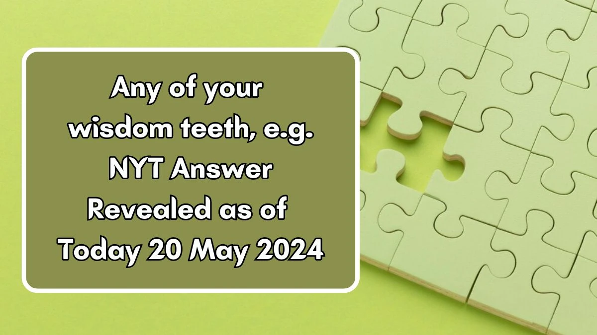 Any of your wisdom teeth, e.g. NYT Answer Revealed as of Today 20 May