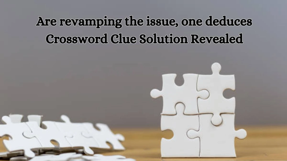 Are revamping the issue, one deduces Crossword Clue Solution Revealed