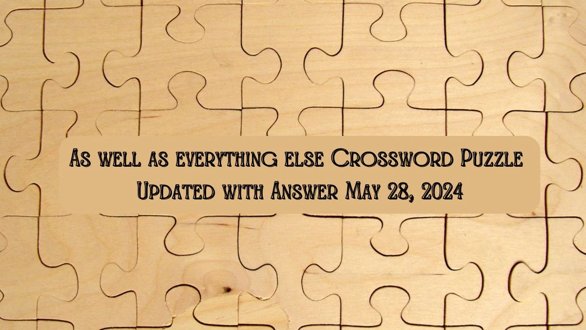 As well as everything else Crossword Puzzle Updated with Answer May 28, 2024