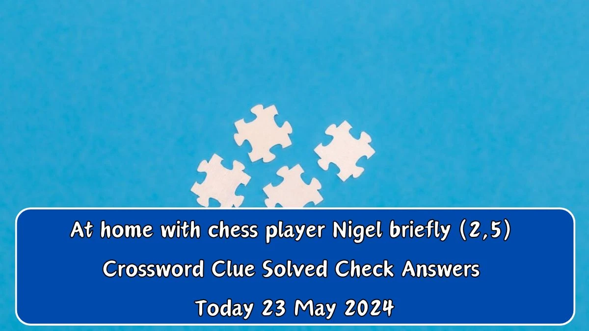 At home with chess player Nigel briefly (2,5) Crossword Clue Solved Check Answers Today 23 May 2024