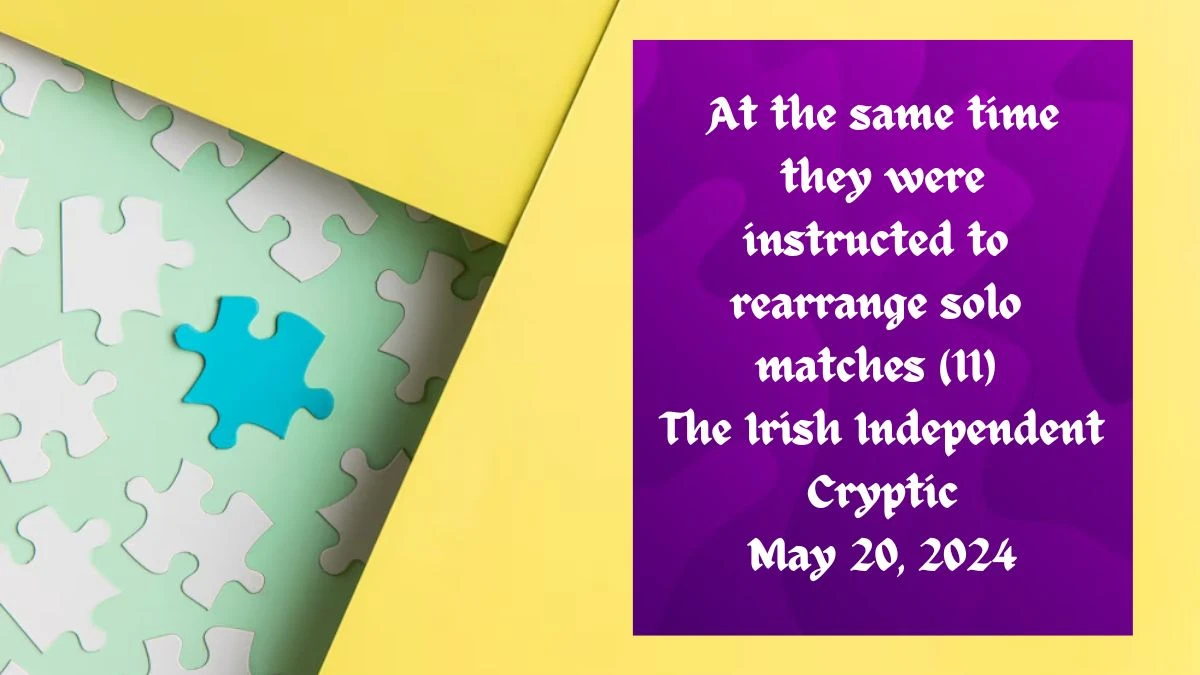 At the same time they were instructed to rearrange solo matches (11) The Irish Independent Cryptic as on May 20, 2024