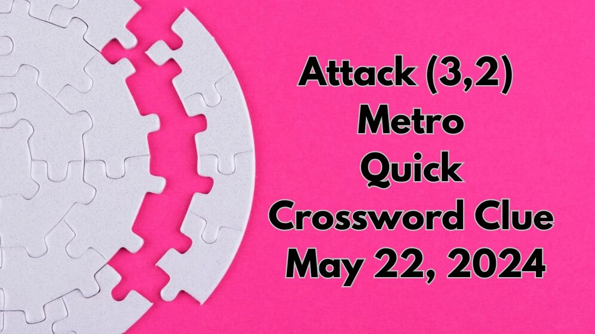 Attack (3,2) Metro Quick Crossword Clue as of May 22, 2024