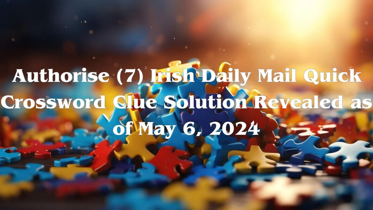 Authorise (7) Irish Daily Mail Quick Crossword Clue Solution Revealed as of May 6, 2024