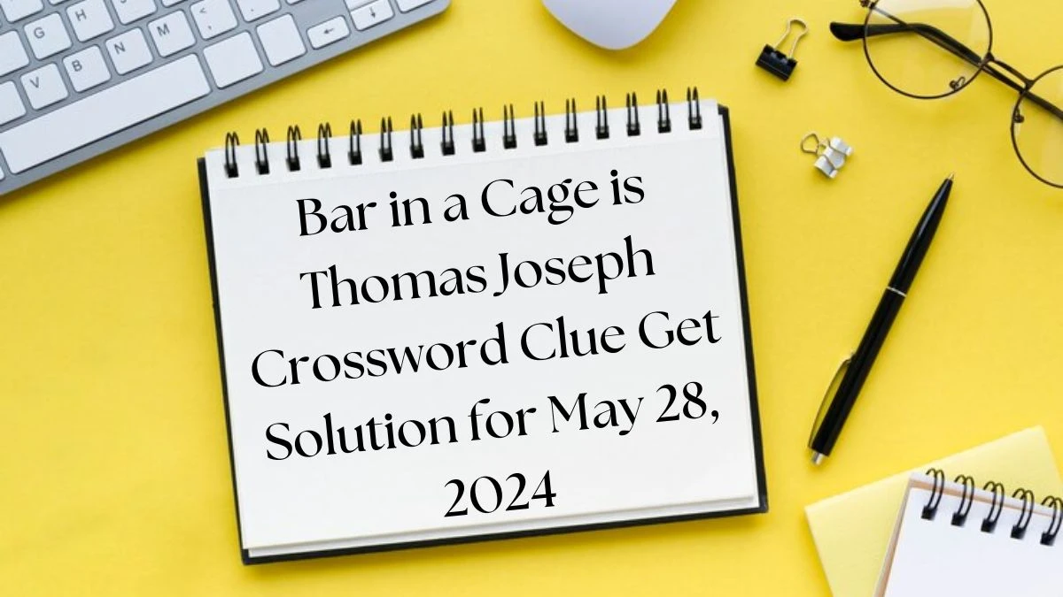 Bar in a Cage is Thomas Joseph Crossword Clue Get Solution for May 28, 2024