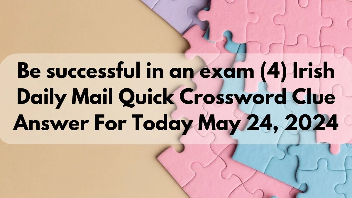 Be successful in an exam (4) Irish Daily Mail Quick Crossword Clue Answer For Today May 24, 2024
