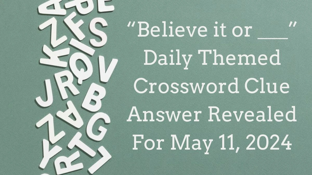 “Believe it or ___” Daily Themed Crossword Clue Answer Revealed For May 11, 2024