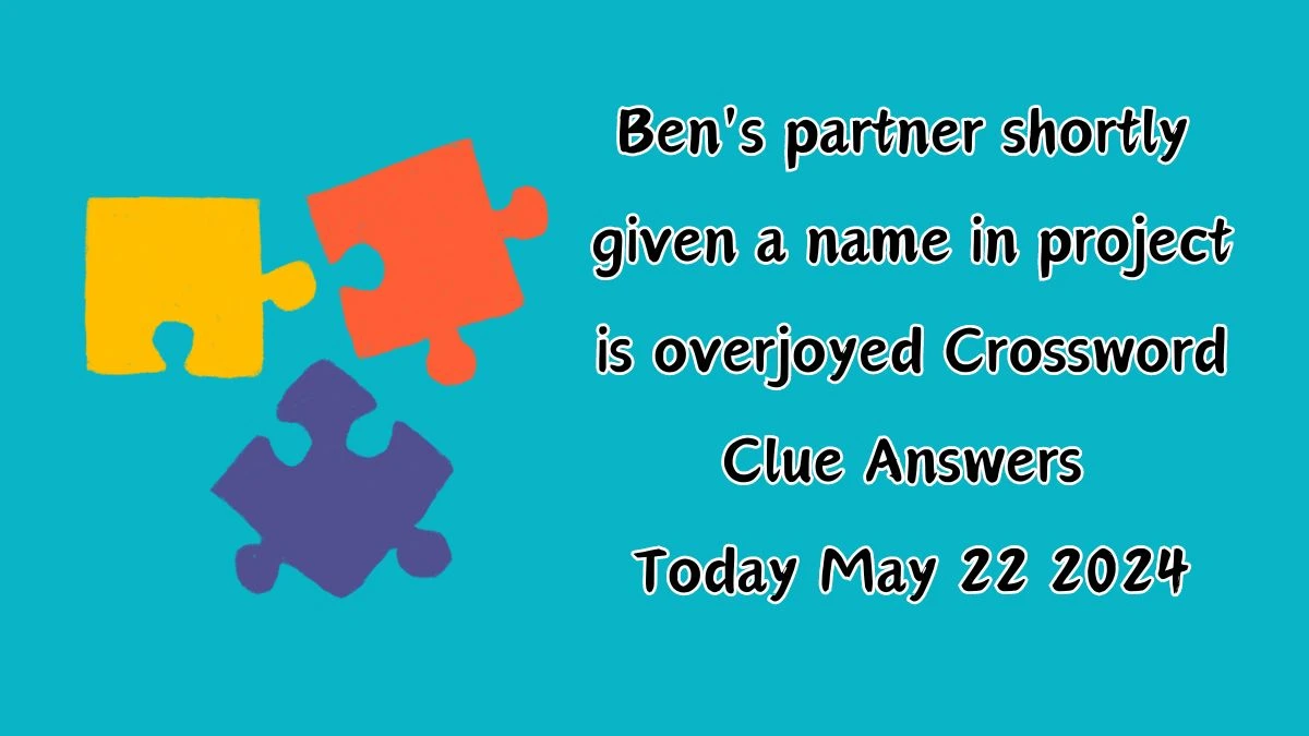 Ben's partner shortly given a name in project is overjoyed Crossword Clue Answers Today May 22 2024