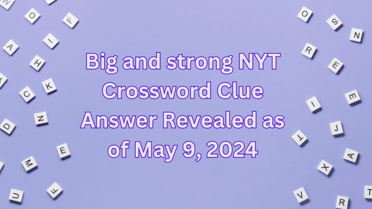 Big and strong NYT Crossword Clue Answer Revealed as of May 9, 2024