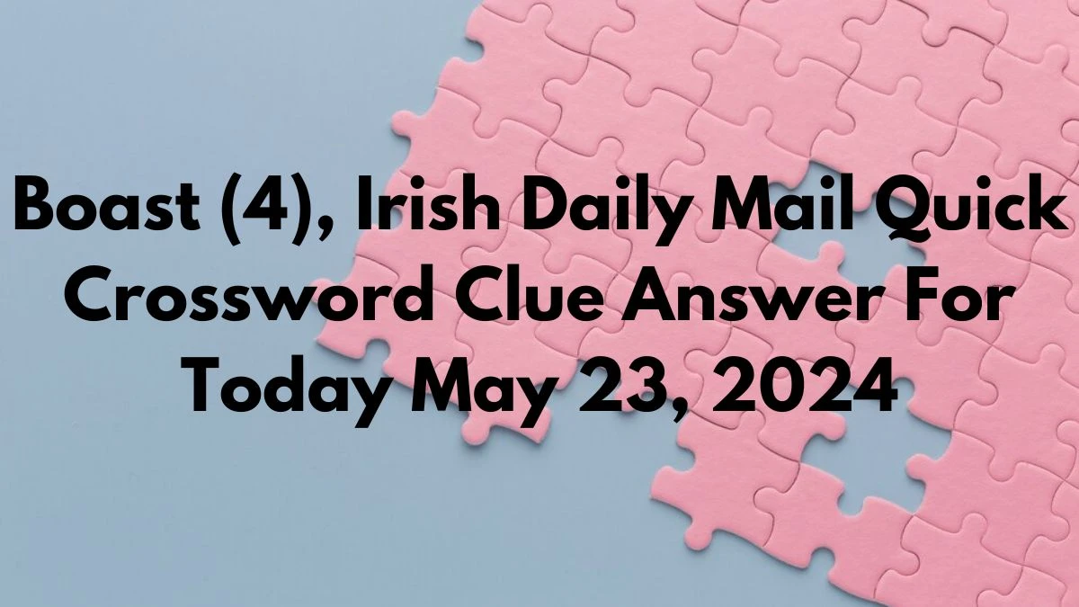Boast (4), Irish Daily Mail Quick Crossword Clue Answer For Today May 23, 2024.
