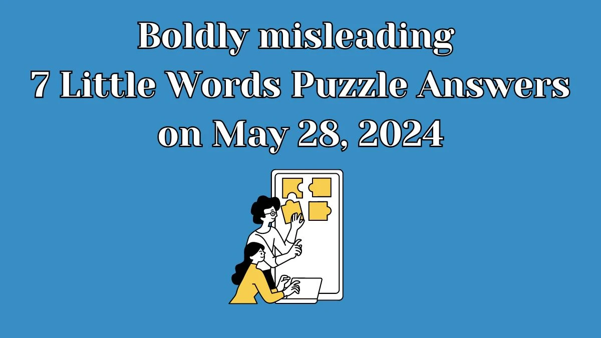 Boldly misleading 7 Little Words Puzzle Answers on May 28, 2024