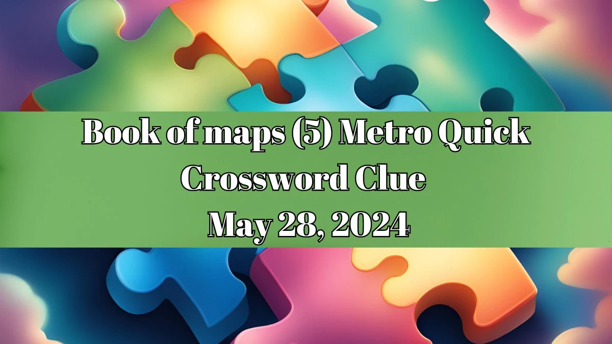 Book of maps (5) Metro Quick Crossword Clue as of May 28, 2024