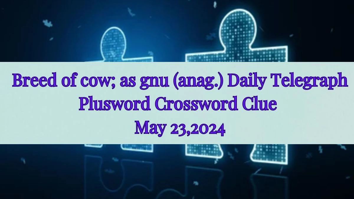 Breed of cow; as gnu (anag.) Daily Telegraph Plusword Crossword Clue as of May 23,2024