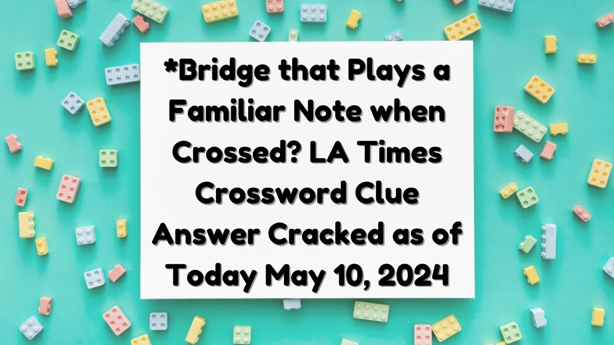 *Bridge that Plays a Familiar Note when Crossed? LA Times Crossword Clue Answer Cracked as of Today May 10, 2024