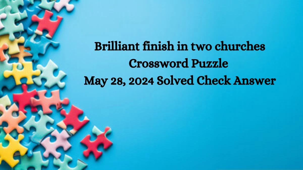 Brilliant finish in two churches Crossword Puzzle May 28, 2024 Solved Check Answer