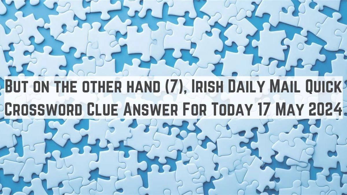 But on the other hand (7), Irish Daily Mail Quick Crossword Clue Answer For Today 17 May 2024.