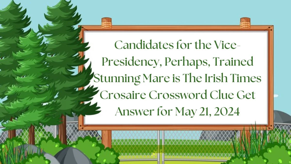 Candidates for the vice-presidency, perhaps, trained stunning mare is The Irish Times Crosaire Crossword Clue Get Answer for May 21, 2024