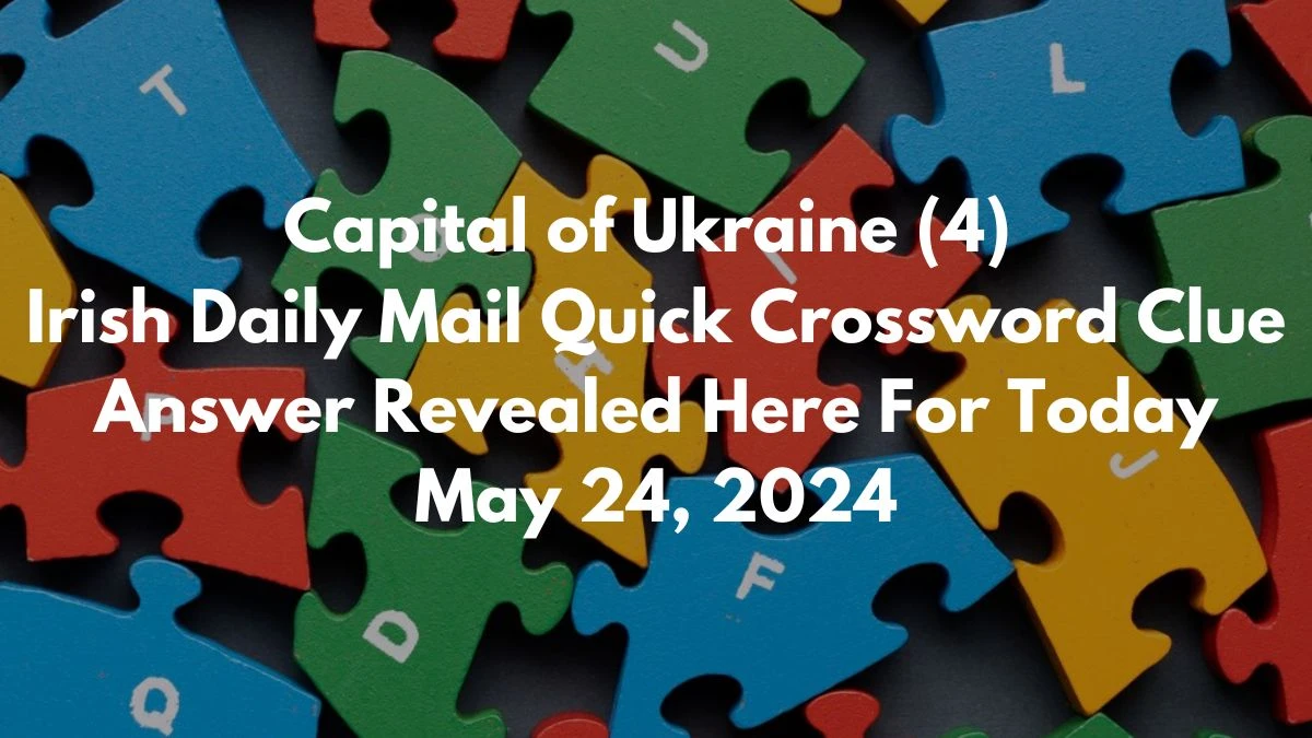 Capital of Ukraine (4) Irish Daily Mail Quick Crossword Clue Answer Revealed Here For Today May 24, 2024