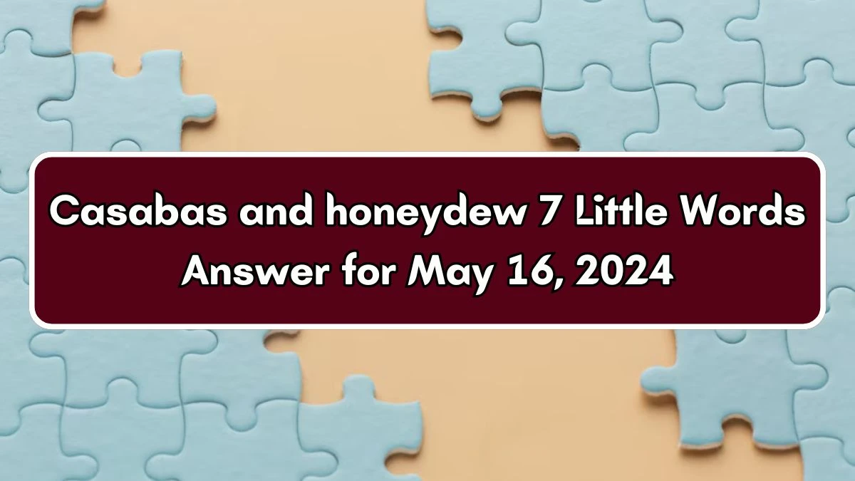 Casabas and honeydew 7 Little Words Answer for May 16, 2024