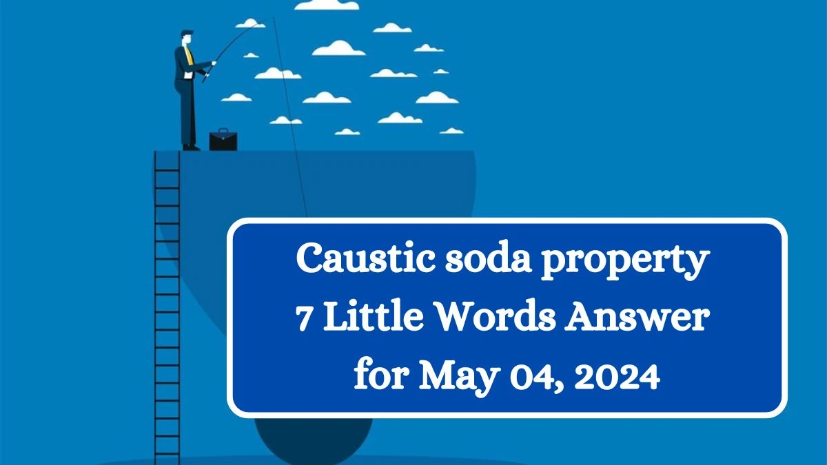 Caustic soda property 7 Little Words Answer for May 04, 2024