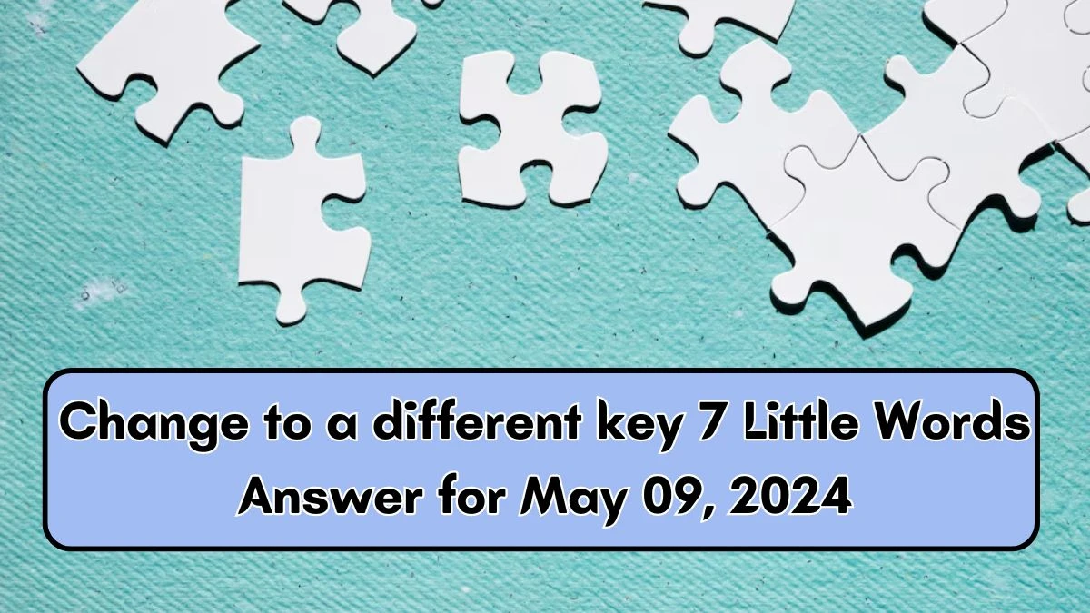 Change to a different key 7 Little Words Answer for May 09, 2024