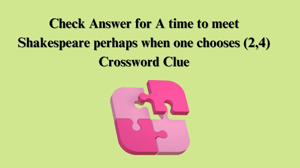 Check Answer for A time to meet Shakespeare perhaps when one chooses (2,4) Crossword Clue