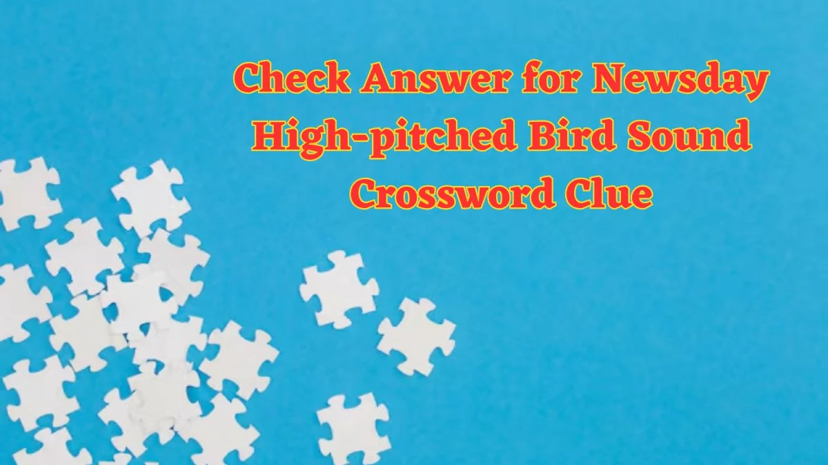 Check Answer for Newsday High-pitched Bird Sound Crossword Clue
