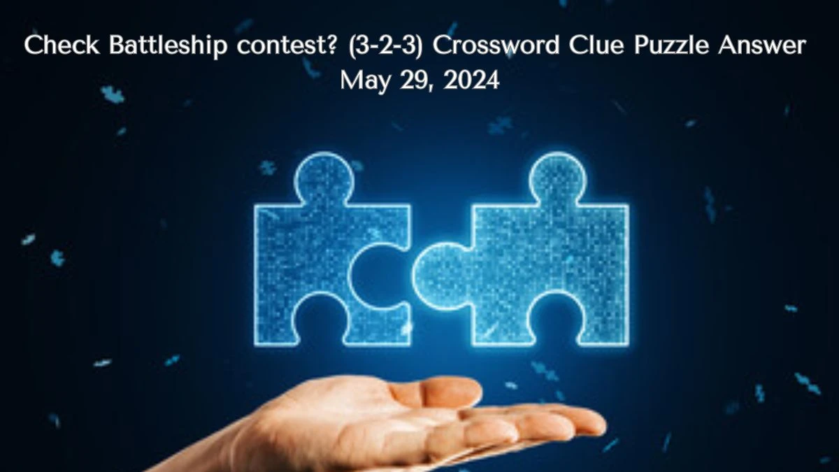 Check Battleship contest? (3-2-3) Crossword Clue Puzzle Answer May 29, 2024