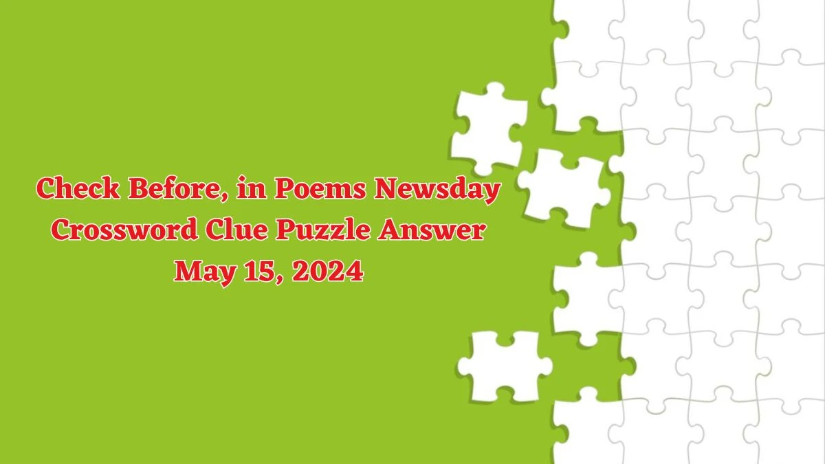 Check Before, in Poems Newsday Crossword Clue Puzzle Answer May 15, 2024