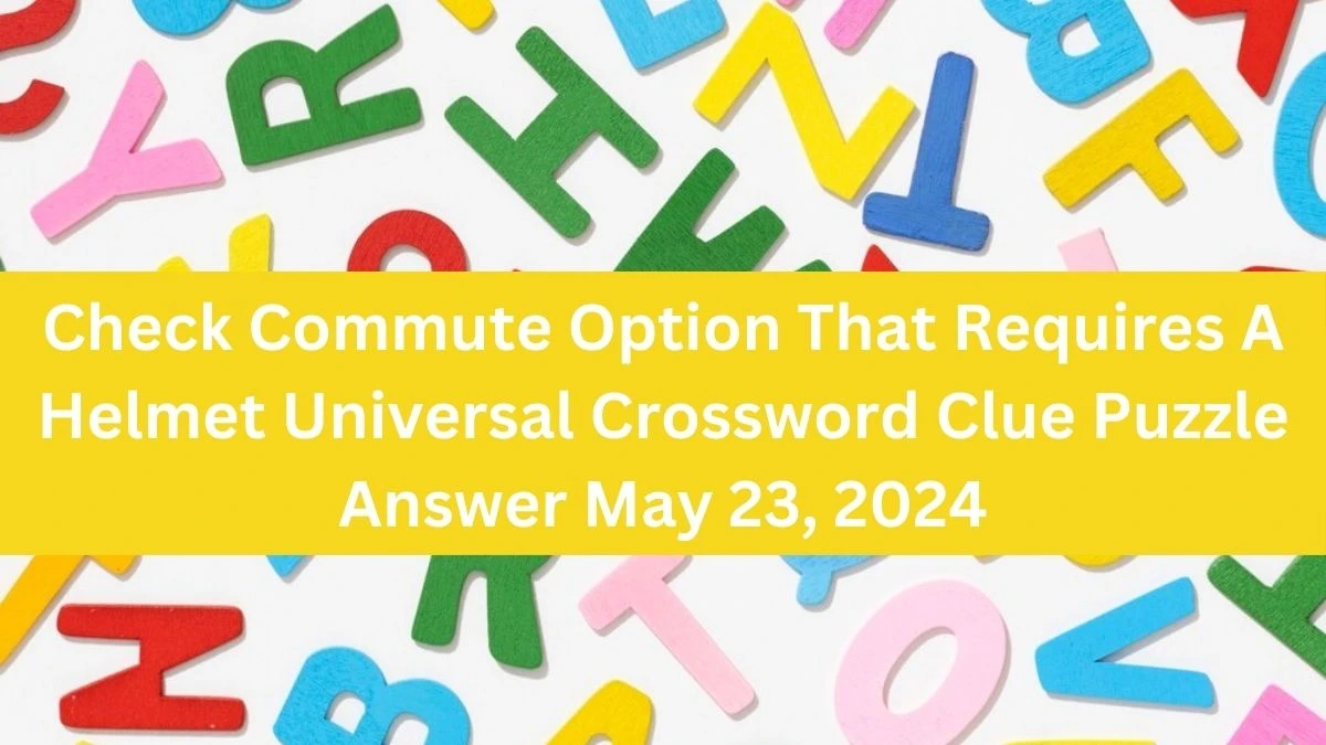 Check Commute Option That Requires A Helmet Universal Crossword Clue Puzzle Answer May 23, 2024