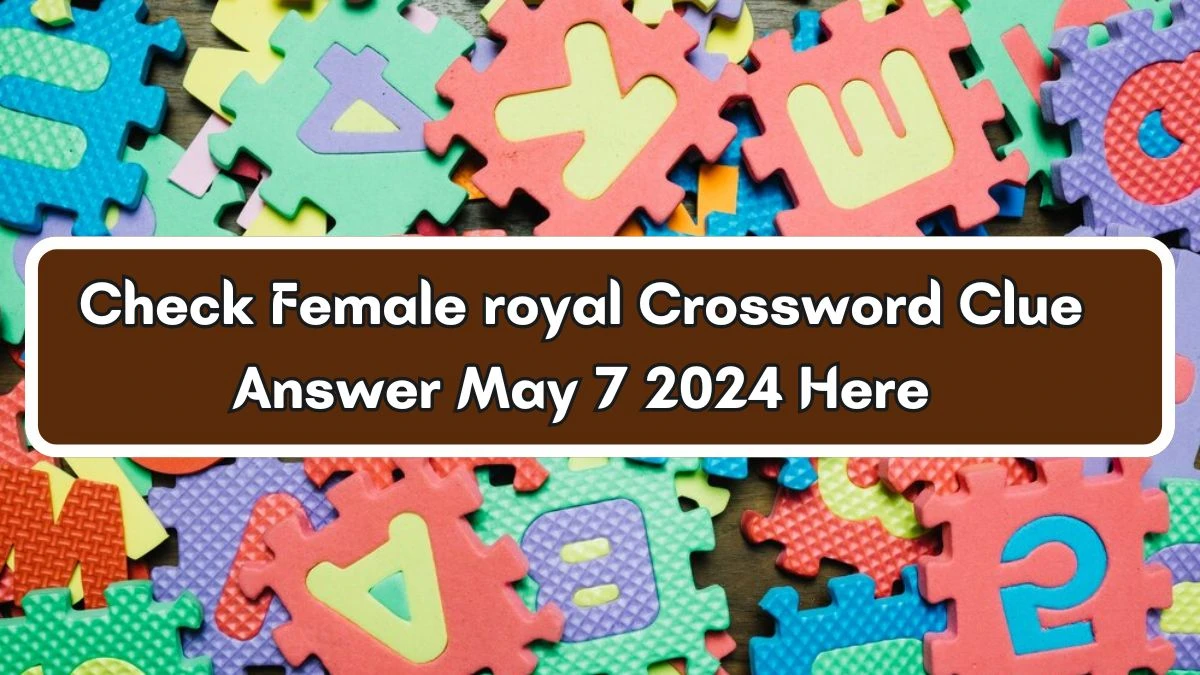 Check Female royal Crossword Clue Answer May 7 2024 Here