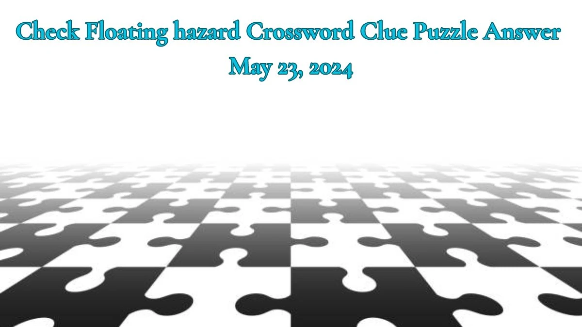 Check Floating hazard Crossword Clue Puzzle Answer May 23, 2024