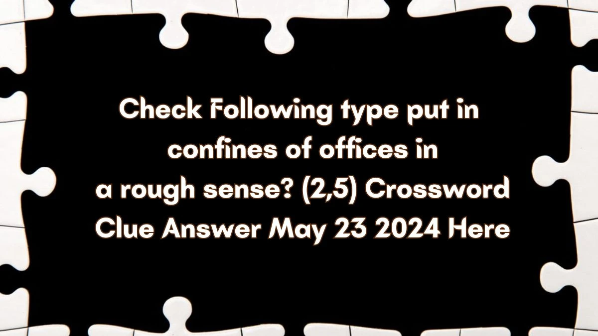 Check Following type put in confines of offices in a rough sense? (2,5) Crossword Clue Answer May 23 2024 Here