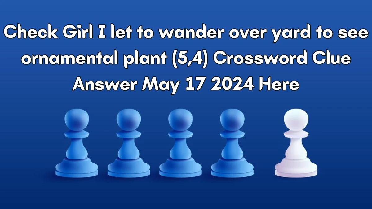 Check Girl I let to wander over yard to see ornamental plant (5,4) Crossword Clue Answer May 17 2024 Here