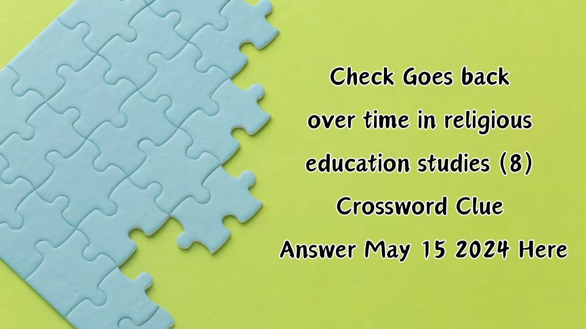 Check Goes back over time in religious education studies (8) Crossword Clue Answer May 15 2024 Here