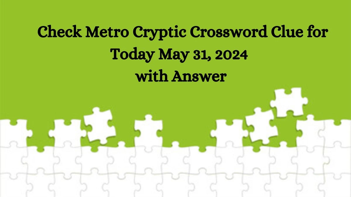 Check Metro Cryptic Crossword Clue for Today May 31, 2024 with Answer