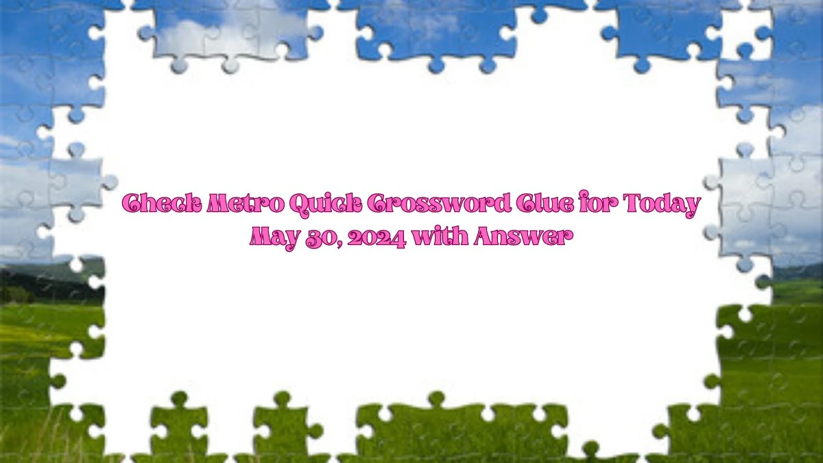 Check Metro Quick Crossword Clue for Today May 30, 2024 with Answer